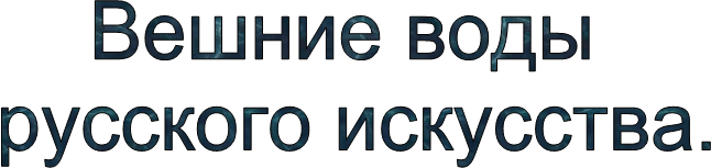 Вешние воды &#13;&#10;русского искусства.